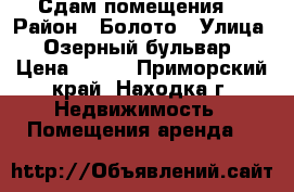 Сдам помещения  › Район ­ Болото › Улица ­ Озерный бульвар › Цена ­ 650 - Приморский край, Находка г. Недвижимость » Помещения аренда   